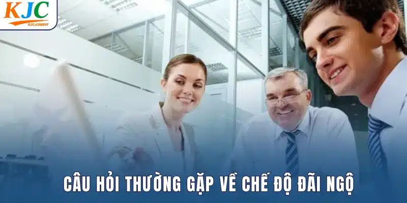 Câu hỏi thường gặp với chế độ đãi ngộ