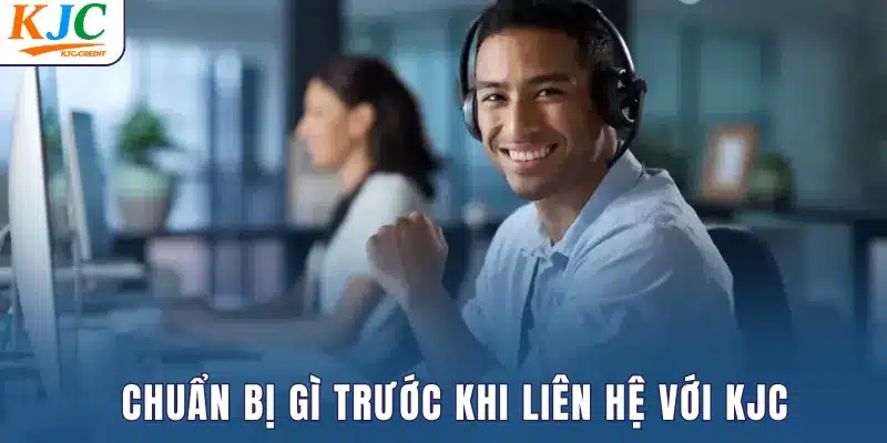 Chuẩn bị gì trước khi liên hệ với KJC