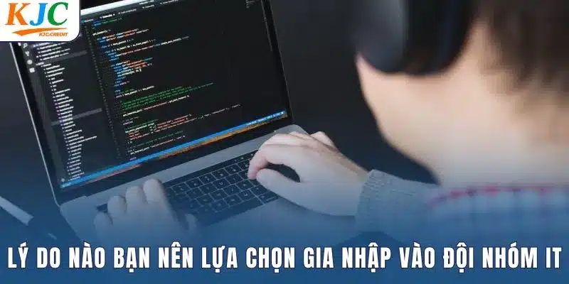 Lý do nào nên lựa chọn gia nhập vào đội nhóm IT